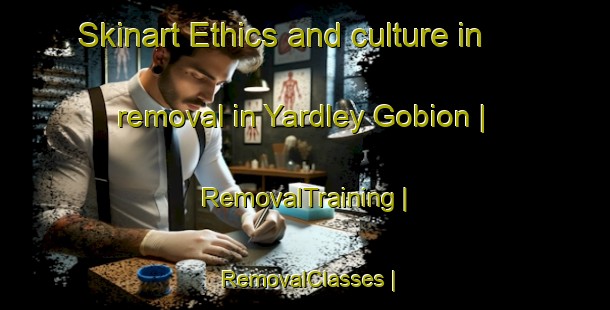 Skinart Ethics and culture in removal in Yardley Gobion | RemovalTraining | RemovalClasses | SkinartTraining-United Kingdom